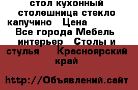 стол кухонный столешница стекло капучино › Цена ­ 12 000 - Все города Мебель, интерьер » Столы и стулья   . Красноярский край